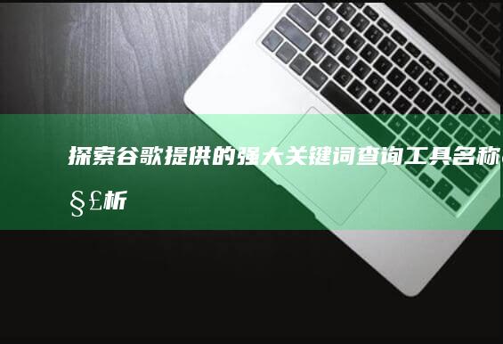 探索谷歌提供的强大关键词查询工具名称解析